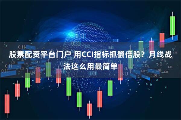股票配资平台门户 用CCI指标抓翻倍股？月线战法这么用最简单