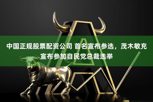 中国正规股票配资公司 首名宣布参选，茂木敏充宣布参加自民党总裁选举