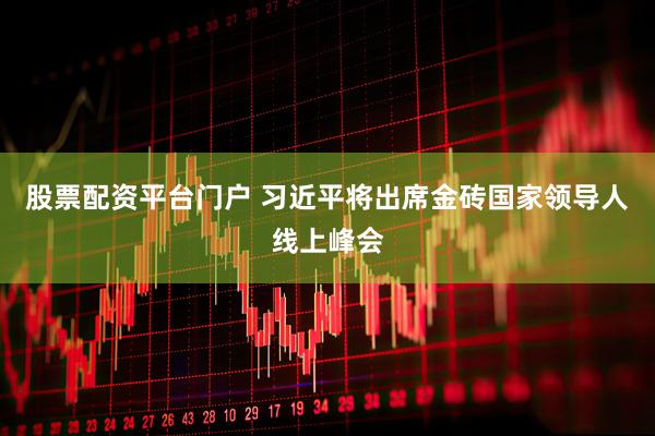 股票配资平台门户 习近平将出席金砖国家领导人线上峰会