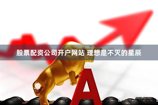 股票配资公司开户网站 理想是不灭的星辰