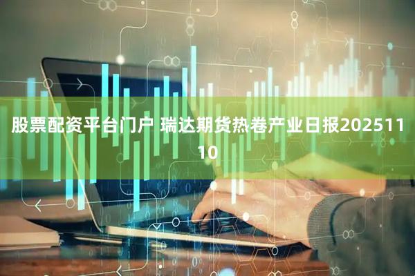 股票配资平台门户 瑞达期货热卷产业日报20251110