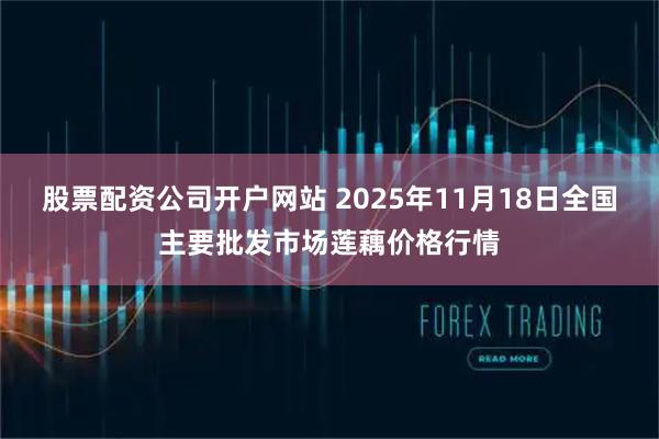 股票配资公司开户网站 2025年11月18日全国主要批发市场莲藕价格行情