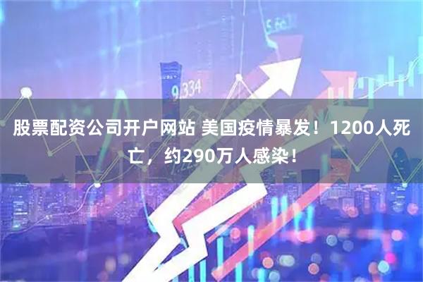 股票配资公司开户网站 美国疫情暴发!1200人死亡,约290万人感染!