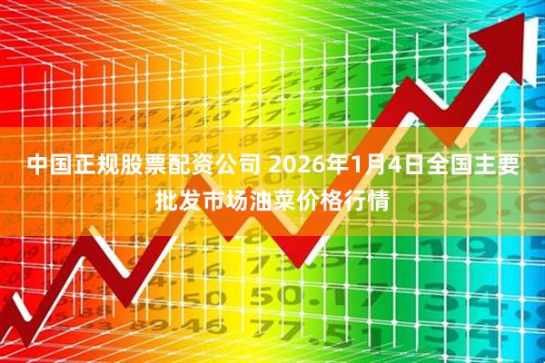 中国正规股票配资公司 2026年1月4日全国主要批发市场油菜价格行情