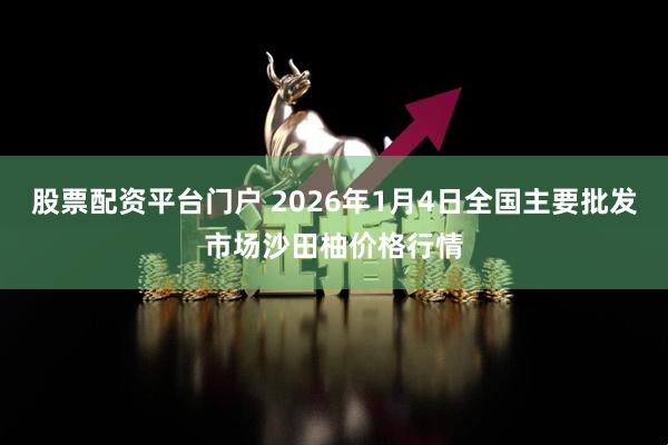 股票配资平台门户 2026年1月4日全国主要批发市场沙田柚价格行情